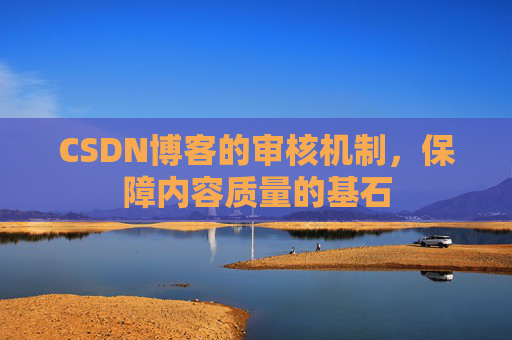 CSDN博客的审核机制，保障内容质量的基石
